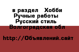  в раздел : Хобби. Ручные работы » Русский стиль . Волгоградская обл.